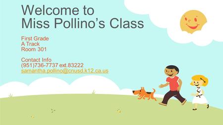 Welcome to Miss Pollino’s Class First Grade A Track Room 301 Contact Info (951)736-7737 ext.83222