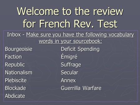 Welcome to the review for French Rev. Test Inbox - Make sure you have the following vocabulary words in your sourcebook: BourgeoisieDeficit Spending FactionÉmigré.