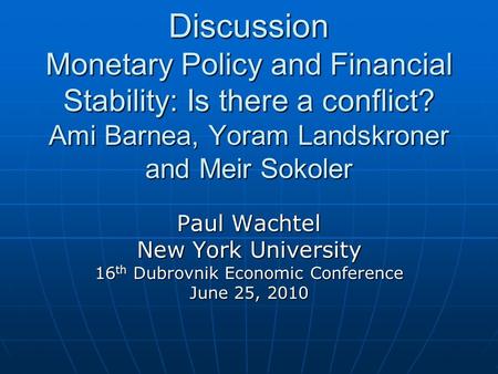 Discussion Monetary Policy and Financial Stability: Is there a conflict? Ami Barnea, Yoram Landskroner and Meir Sokoler Paul Wachtel New York University.