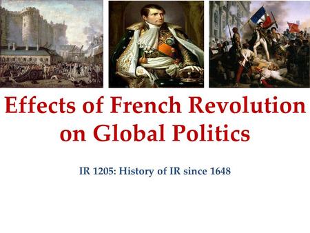 Effects of French Revolution on Global Politics IR 1205: History of IR since 1648.