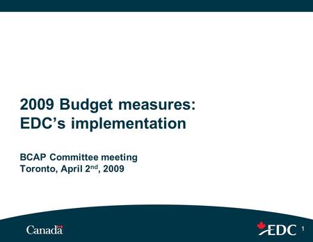 1 2009 Budget measures: EDC’s implementation BCAP Committee meeting Toronto, April 2 nd, 2009.