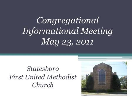 Congregational Informational Meeting May 23, 2011 Statesboro First United Methodist Church.