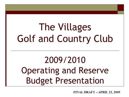 The Villages Golf and Country Club 2009/2010 Operating and Reserve Budget Presentation FINAL DRAFT – APRIL 22, 2009.