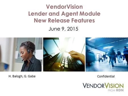 VendorVision Lender and Agent Module New Release Features June 9, 2015 H. Balogh, G. Gabe Confidential.