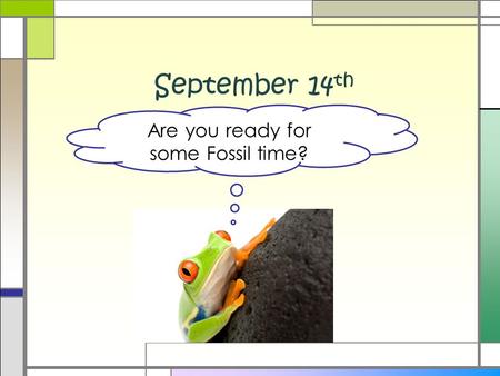September 14 th Are you ready for some Fossil time?