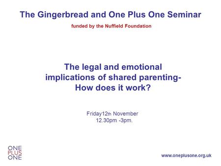 Www.oneplusone.org.uk The Gingerbread and One Plus One Seminar funded by the Nuffield Foundation The legal and emotional implications of shared parenting-