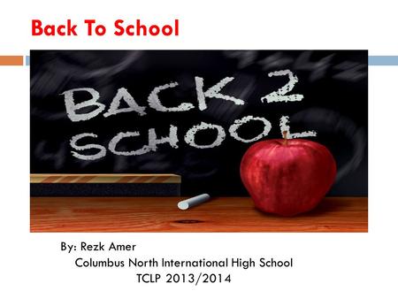 Back To School By: Rezk Amer Columbus North International High School TCLP 2013/2014.