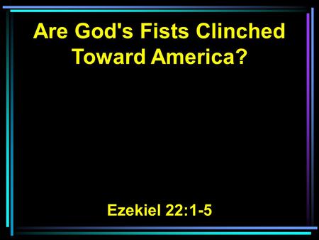 Are God's Fists Clinched Toward America? Ezekiel 22:1-5.