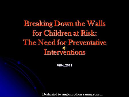 Breaking Down the Walls for Children at Risk: The Need for Preventative Interventions Vitto,2011 Dedicated to single mothers raising sons …
