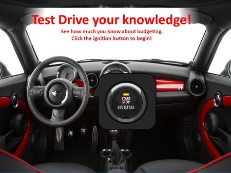 Test Drive your knowledge! See how much you know about budgeting. Click the ignition button to begin!