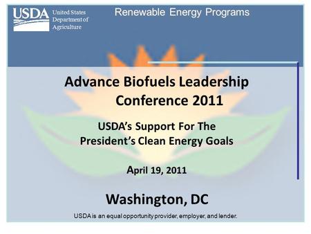 United States Department of Agriculture Renewable Energy Programs Advance Biofuels Leadership Conference 2011 USDA’s Support For The President’s Clean.