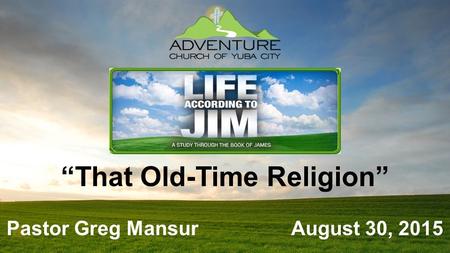 “That Old-Time Religion” Pastor Greg Mansur August 30, 2015.