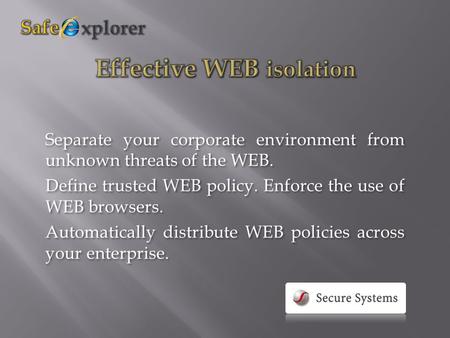 Separate your corporate environment from unknown threats of the WEB. Define trusted WEB policy. Enforce the use of WEB browsers. Automatically distribute.