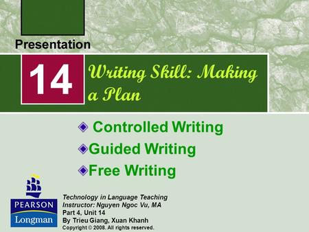 Writing Skill: Making a Plan Controlled Writing Guided Writing Free Writing 14 Technology in Language Teaching Instructor: Nguyen Ngoc Vu, MA Part 4, Unit.