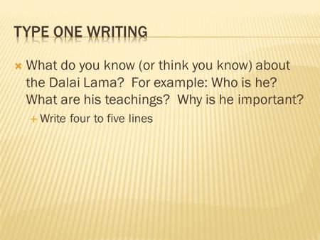 Type One Writing What do you know (or think you know) about the Dalai Lama? For example: Who is he? What are his teachings? Why is he important? Write.