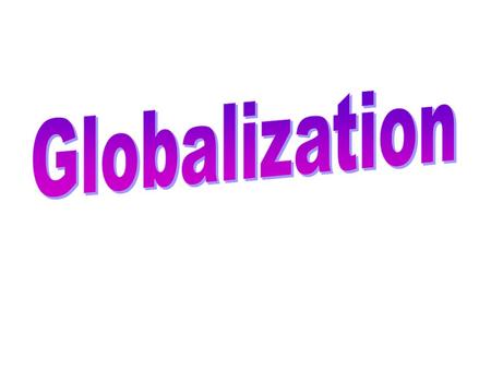 Globalization of Manufacturing Changing distribution of Manufacturing Percentage of more economic developed countries decreases Decentralize to less.