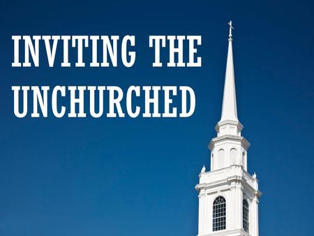 INVITING THE UNCHURCHED. Inviting The Unchurched  Unchurched people want to talk about GOD.  Surveys report 90% of today’s unchurched will come to church.