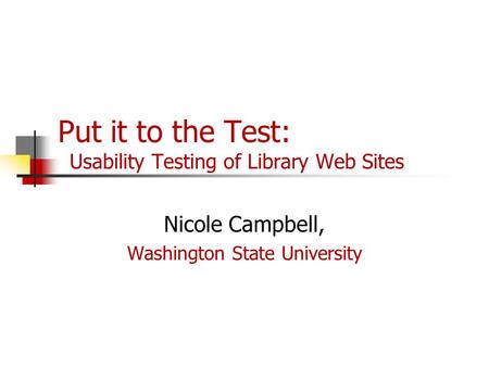 Put it to the Test: Usability Testing of Library Web Sites Nicole Campbell, Washington State University.
