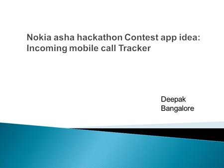 Deepak Bangalore. About the app idea: Every day we receive call to our mobile phones we don’t know the exact location of the person from where he is calling.