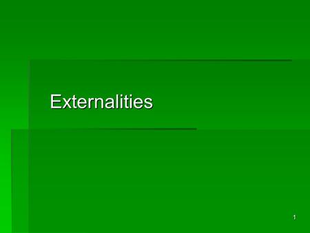 1 Externalities. 2 Externalities  Externalities are a market failure (so Government intervention may be advisable).  Externalities imply that there.