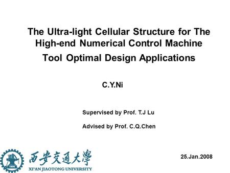 The Ultra-light Cellular Structure for The High-end Numerical Control Machine Tool Optimal Design Applications C.Y.Ni 25.Jan.2008 Supervised by Prof. T.J.