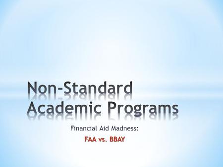 Financial Aid Madness: FAA vs. BBAY. Agenda * Challenges of the Elite 8 – Factors influencing the need for non-standard academic programs * Fundamentals.