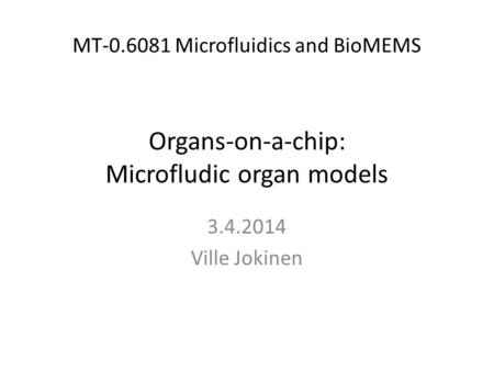 MT-0.6081 Microfluidics and BioMEMS Organs-on-a-chip: Microfludic organ models 3.4.2014 Ville Jokinen.