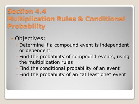Section 4.4 Multiplication Rules & Conditional Probability Objectives: ◦Determine if a compound event is independent or dependent ◦Find the probability.