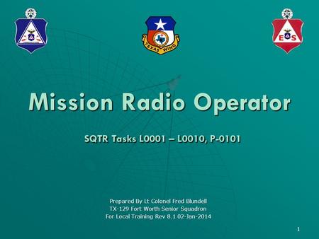 1 Mission Radio Operator SQTR Tasks L0001 – L0010, P-0101 Prepared By Lt Colonel Fred Blundell TX-129 Fort Worth Senior Squadron For Local Training Rev.