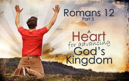 Romans 12 Heart God’s Part 5 A for advancing Kingdom.