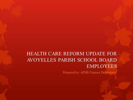HEALTH CARE REFORM UPDATE FOR AVOYELLES PARISH SCHOOL BOARD EMPLOYEES Prepared by: APSB Finance Department.