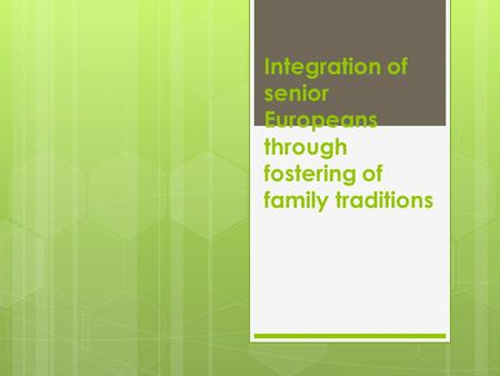 Integration of senior Europeans through fostering of family traditions.