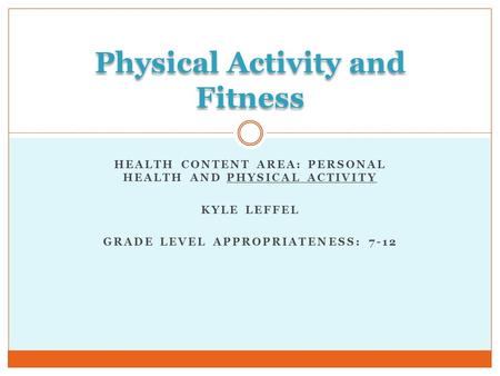 HEALTH CONTENT AREA: PERSONAL HEALTH AND PHYSICAL ACTIVITY KYLE LEFFEL GRADE LEVEL APPROPRIATENESS: 7-12 Physical Activity and Fitness.