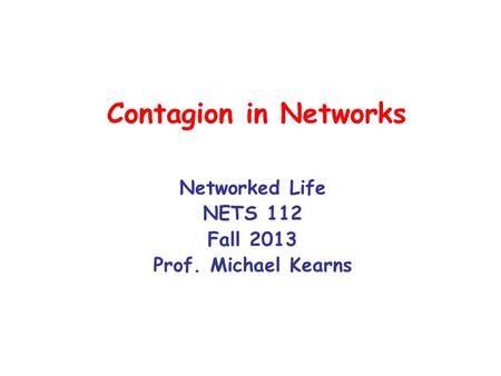 Contagion in Networks Networked Life NETS 112 Fall 2013 Prof. Michael Kearns.