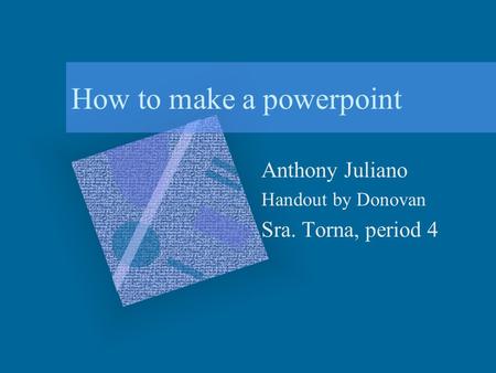 How to make a powerpoint Anthony Juliano Handout by Donovan Sra. Torna, period 4.
