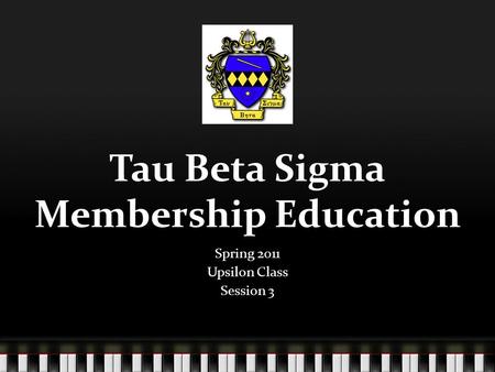 Tau Beta Sigma Membership Education Spring 2011 Upsilon Class Session 3.