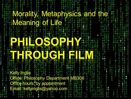 Morality, Metaphysics and the Meaning of Life Kelly Inglis Office: Philosophy Department MB306 Office hours: by appointment