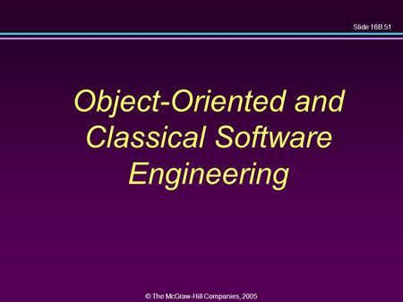 Slide 16B.51 © The McGraw-Hill Companies, 2005 Object-Oriented and Classical Software Engineering.