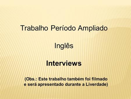Trabalho Período Ampliado Inglês Interviews (Obs.: Este trabalho também foi filmado e será apresentado durante a Liverdade)