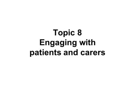 Topic 8 Engaging with patients and carers. Learning objective Understand the ways in which patients and carers can be involved as partners in health care.