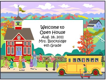 Welcome to Open House Aug. 18, 2011 Mrs. Blocksidge 4th Grade.