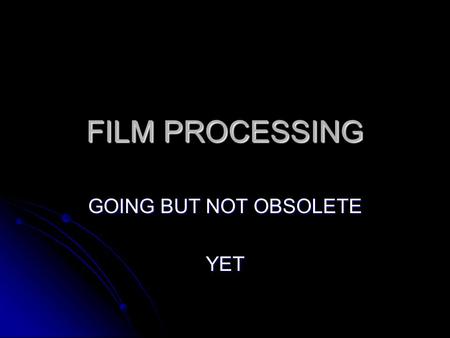 FILM PROCESSING GOING BUT NOT OBSOLETE YET. LET’S REVIEW NAME SOME COMPONENTS OF THE STRUCTURE OF THE FILM NAME SOME COMPONENTS OF THE STRUCTURE OF THE.