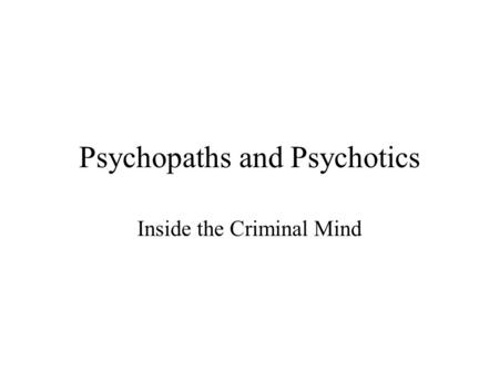 Psychopaths and Psychotics