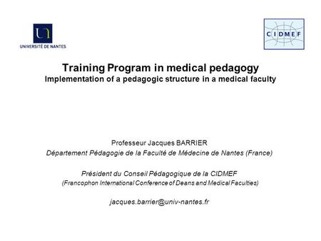 Training Program in medical pedagogy Implementation of a pedagogic structure in a medical faculty Professeur Jacques BARRIER Département Pédagogie de la.