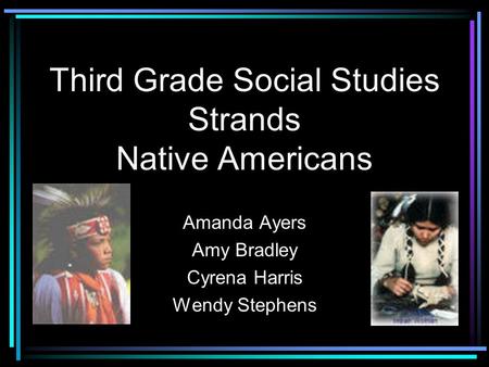 Third Grade Social Studies Strands Native Americans Amanda Ayers Amy Bradley Cyrena Harris Wendy Stephens.