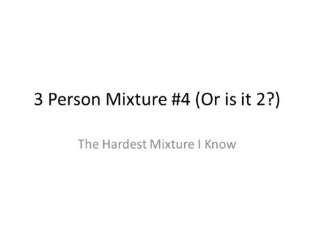 3 Person Mixture #4 (Or is it 2?) The Hardest Mixture I Know.