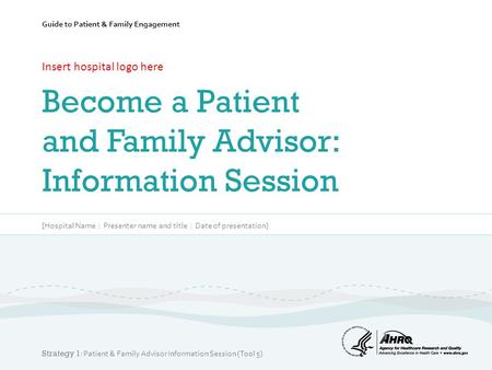 Guide to Patient & Family Engagement Insert hospital logo here Become a Patient and Family Advisor: Information Session [Hospital Name | Presenter name.