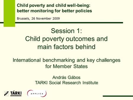 Session 1: Child poverty outcomes and main factors behind International benchmarking and key challenges for Member States András Gábos TARKI Social Research.