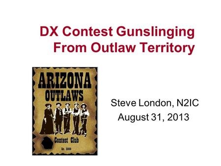 DX Contest Gunslinging From Outlaw Territory Steve London, N2IC August 31, 2013.