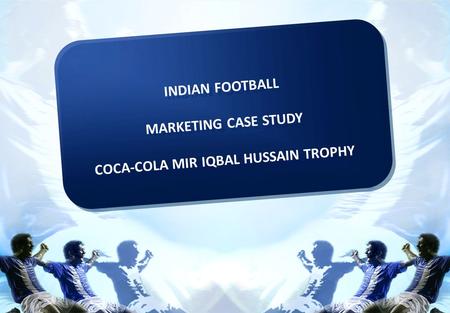 INDIAN FOOTBALL MARKETING CASE STUDY COCA-COLA MIR IQBAL HUSSAIN TROPHY INDIAN FOOTBALL MARKETING CASE STUDY COCA-COLA MIR IQBAL HUSSAIN TROPHY.